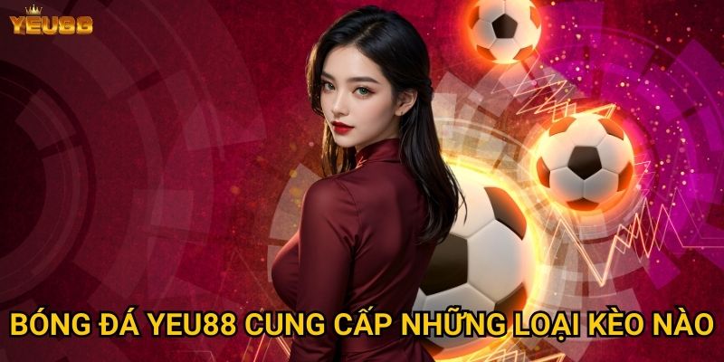 Bóng đá Yeu88 cung cấp những loại kèo nào?