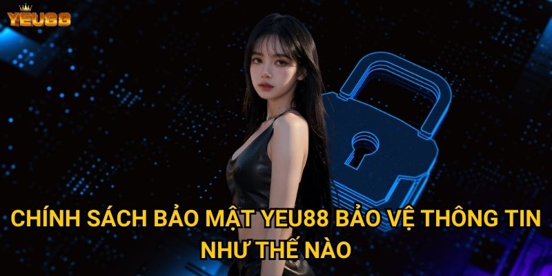 Chính sách bảo mật Yeu88 bảo vệ thông tin như thế nào?