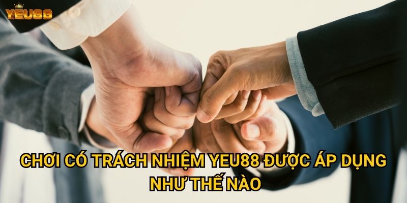 Chơi có trách nhiệm Yeu88 được áp dụng như thế nào?