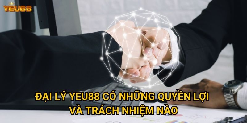 Muốn trở thành đại lý Yeu88 cần điều kiện gì? 2 Đại lý Yeu88 có những quyền lợi và trách nhiệm nào?