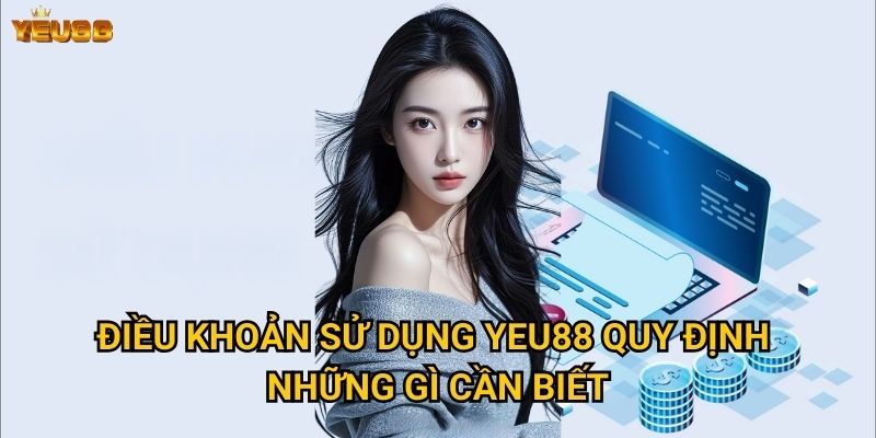 Điều khoản sử dụng Yeu88 quy định những gì cần biết?