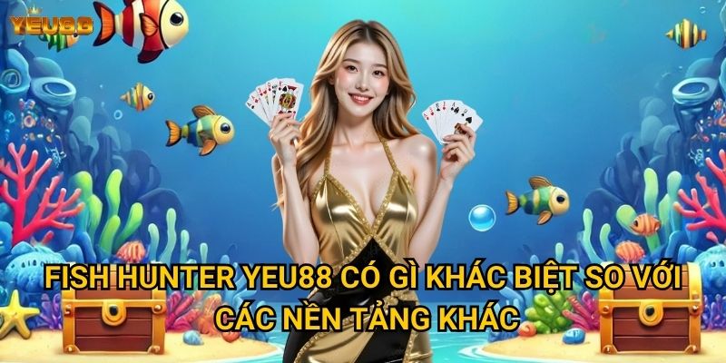 Fish hunter Yeu88 có gì khác biệt so với các nền tảng khác?