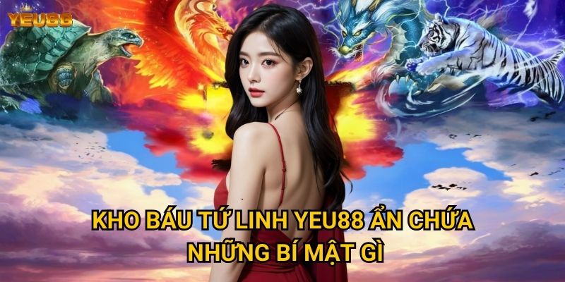 Có nên khám phá kho báu tứ linh tại Yeu88? 2 Kho báu tứ linh Yeu88 ẩn chứa những bí mật gì?