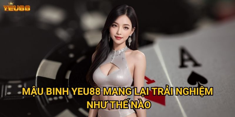 Có nên chọn mậu binh tại Yeu88 để giải trí? 2 Mậu binh Yeu88 mang lại trải nghiệm như thế nào?