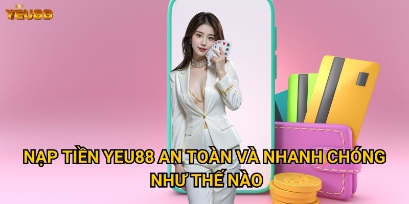 Nạp tiền Yeu88 an toàn và nhanh chóng như thế nào?