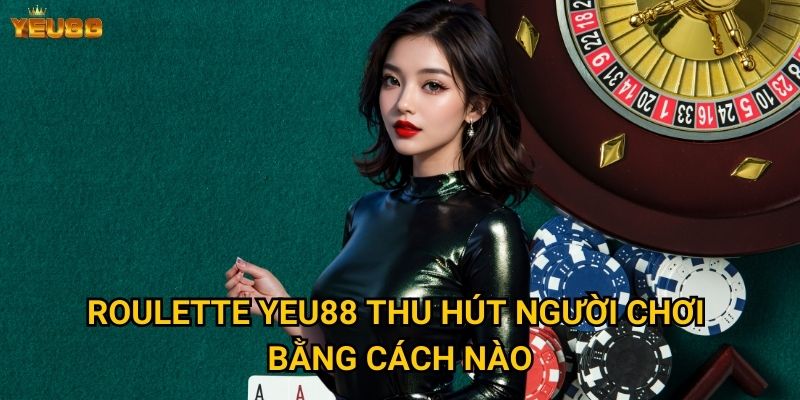 Roulette Yeu88 thu hút người chơi bằng cách nào?