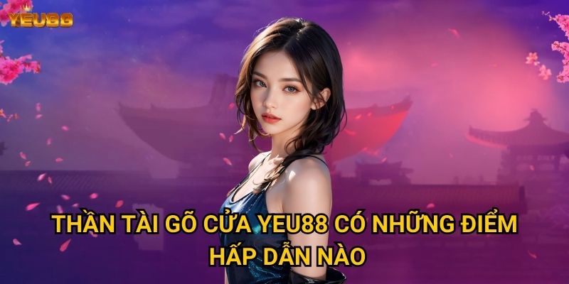 Thần tài gõ cửa Yeu88 có những điểm hấp dẫn nào?