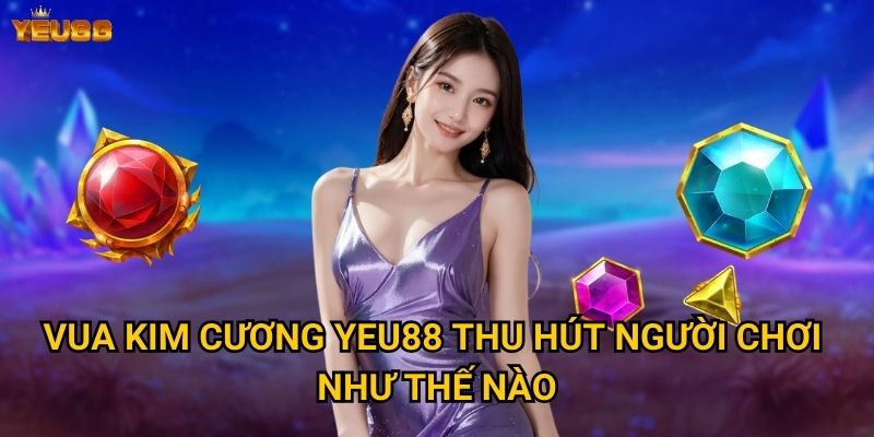 Vua kim cương Yeu88 thu hút người chơi như thế nào?